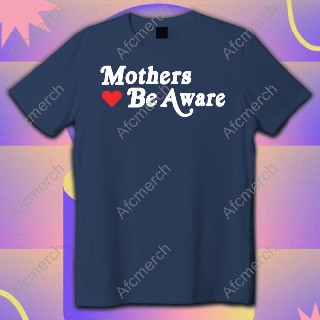 Mothers Be Aware Tee Shirt Mothers Be Aware Tee Shirt