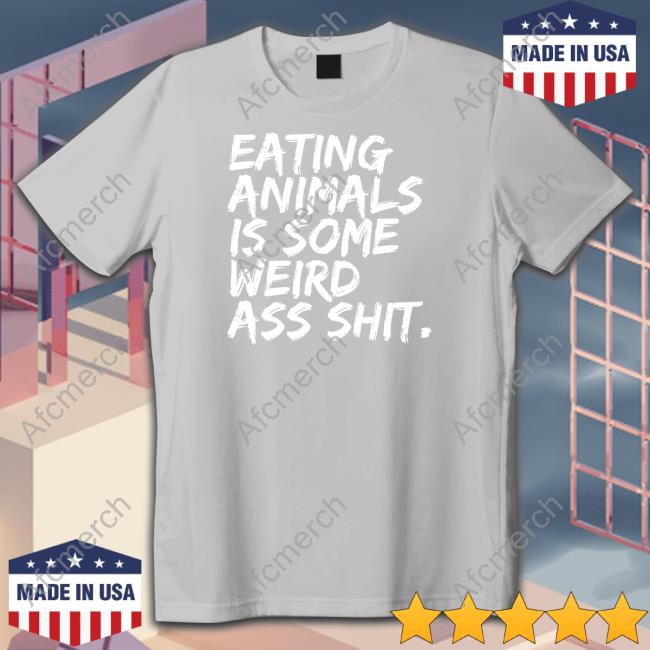 Eating Animals Is Some Weird Ass Shit Shirt Eating Animals Is Some Weird Ass Shit Shirt