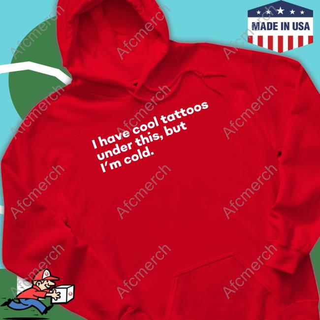 I Have Cool Tattoos Under This But I'm Cold Shirt I Have Cool Tattoos Under This But I'm Cold Shirt