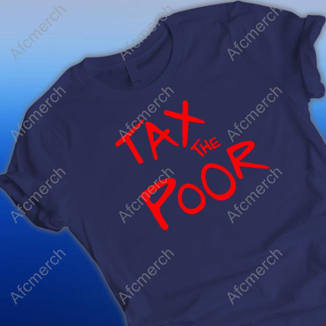 Shitheadsteve Merch Tax The Poor Shirts