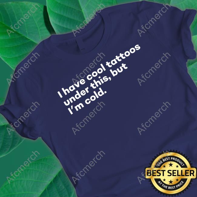 I Have Cool Tattoos Under This But I'm Cold Shirt I Have Cool Tattoos Under This But I'm Cold Shirt