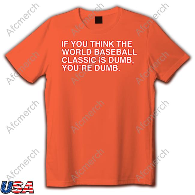 If You Think The World Baseball Classic Is Dumb You’Re Dumb Tee Shirt