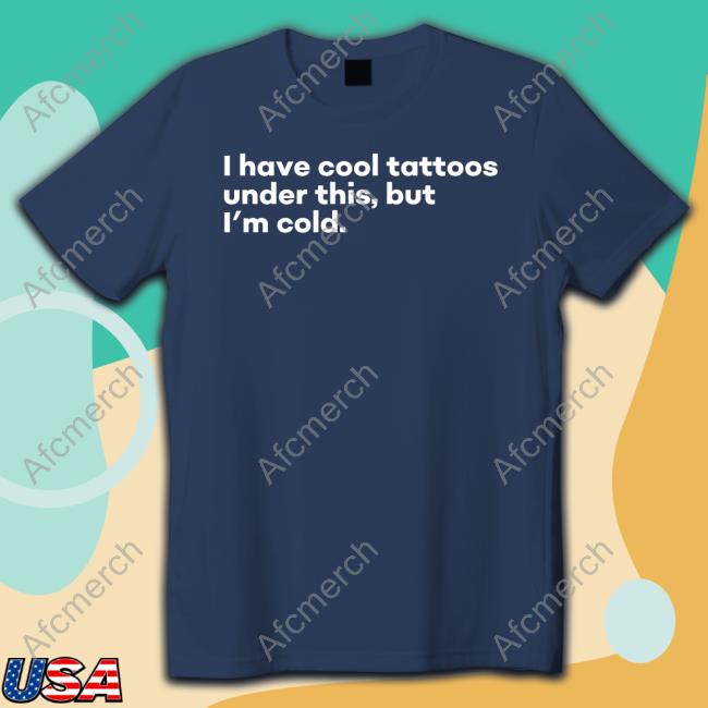 I Have Cool Tattoos Under This But I'm Cold Shirt I Have Cool Tattoos Under This But I'm Cold Shirt