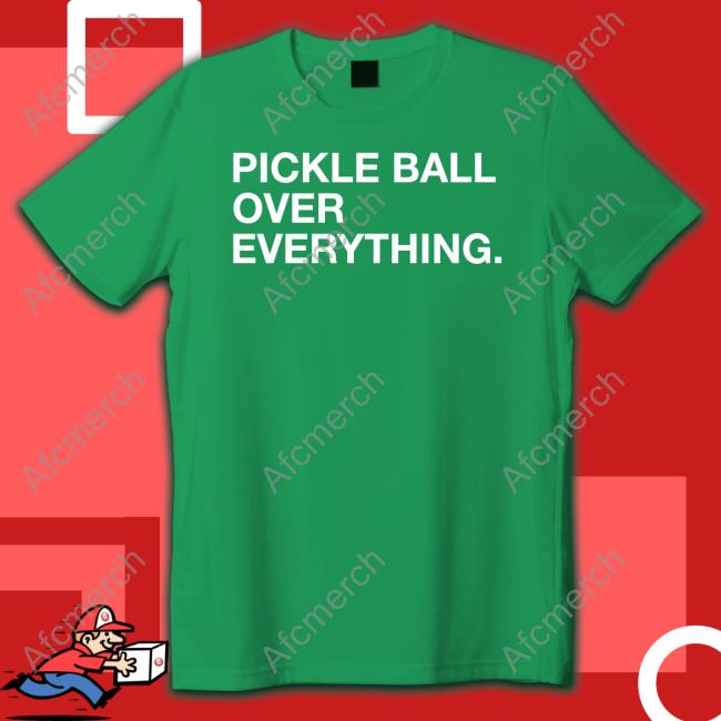 Pickle Ball Over Everything Shirt