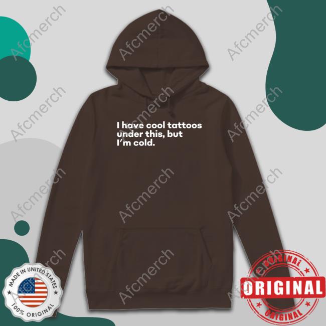 I Have Cool Tattoos Under This But I'm Cold Shirt I Have Cool Tattoos Under This But I'm Cold Shirt