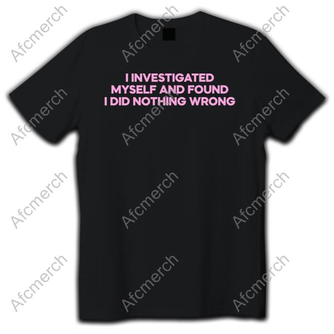 I Investigated Myself And Found I Did Nothing Wrong Shirts