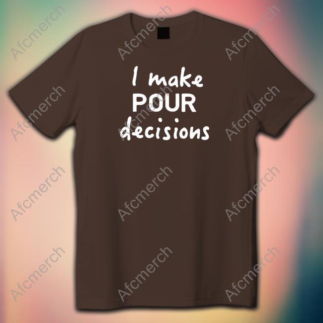 I Make Pour Decisions Shirt I Make Pour Decisions Shirt
