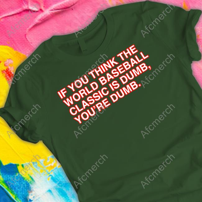 Official If You Think The World Baseball Classic Is Dumb You’Re Dumb Shirt