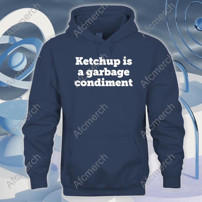 Official Ketchup Is A Garbage Condiment Merch Shirts Official Ketchup Is A Garbage Condiment Merch Shirts