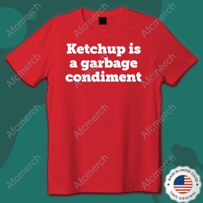 Official Ketchup Is A Garbage Condiment Merch Shirts Official Ketchup Is A Garbage Condiment Merch Shirts