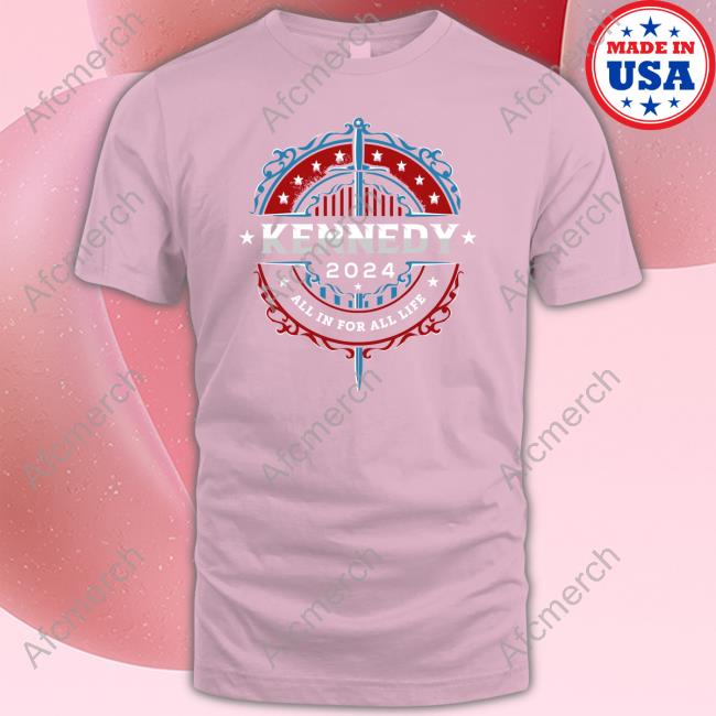 Kennedy 2024 All In For All Life Tee Shirt Kennedy 2024 All In For All Life Tee Shirt