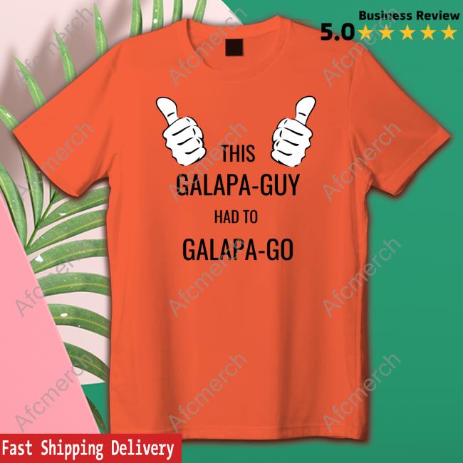 Original This Galapa Guy Had To Galapa Go Shirt Original This Galapa Guy Had To Galapa Go Shirt