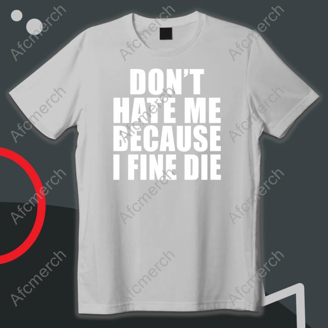 Official Don't Hate Me Because I Fine Die Tee