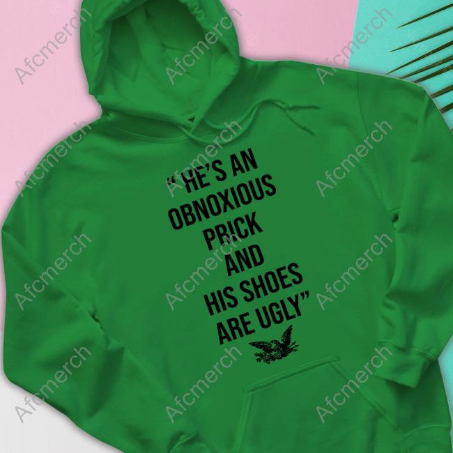 He’s An Obnoxious Prick And His Shoes Are Ugly Tee Shirt He’s An Obnoxious Prick And His Shoes Are Ugly Tee Shirt