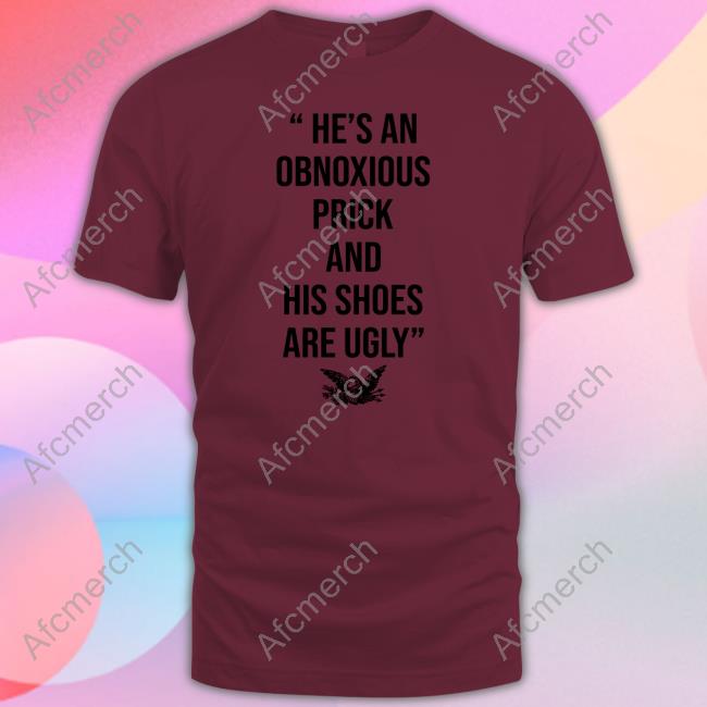 He’s An Obnoxious Prick And His Shoes Are Ugly Tee Shirt He’s An Obnoxious Prick And His Shoes Are Ugly Tee Shirt