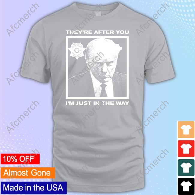 Howie Carr Show Trump Mugshot They're After You I'm Just In The Way Shirt Howie Carr Show Trump Mugshot They're After You I'm Just In The Way Shirt
