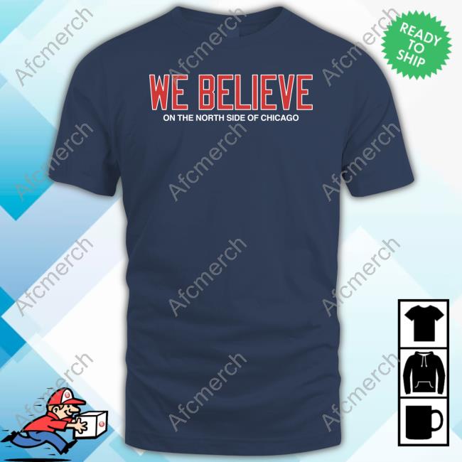 We Believe On The North Side Of Chicago Shirt