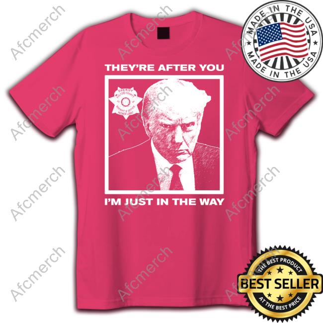 Howie Carr Show Trump Mugshot They're After You I'm Just In The Way Shirt Howie Carr Show Trump Mugshot They're After You I'm Just In The Way Shirt