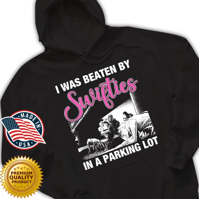 Shirts That Go Hard I Was Beaten By Swifties In A Parking Lot T-Shirt Shirts That Go Hard I Was Beaten By Swifties In A Parking Lot T-Shirt