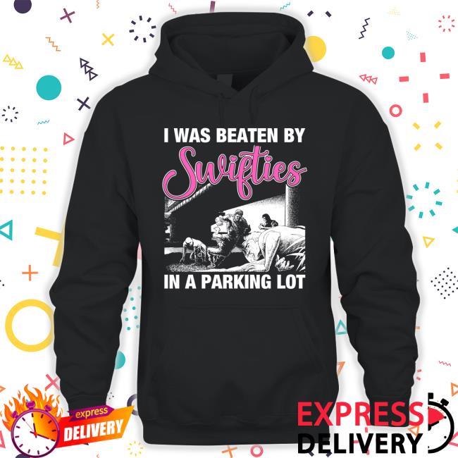 Shirts That Go Hard I Was Beaten By Swifties In A Parking Lot T-Shirt Shirts That Go Hard I Was Beaten By Swifties In A Parking Lot T-Shirt