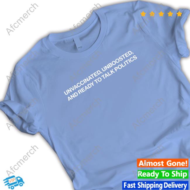 Shitheadsteve Merch Unvaccinated Unboosted And Ready To Talk Politics Tee Shirt Shitheadsteve Merch Unvaccinated Unboosted And Ready To Talk Politics Tee Shirt
