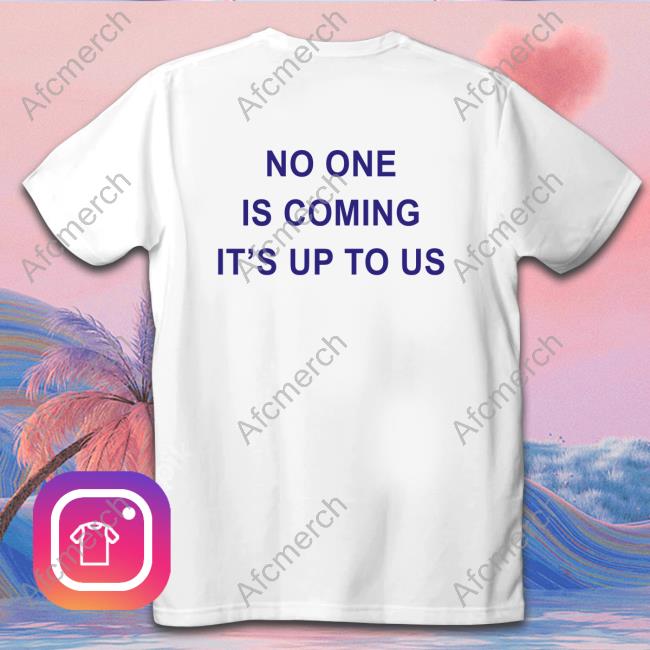 No One Is Coming It's Up To Us Long Sleeve T Shirt No One Is Coming It's Up To Us Long Sleeve T Shirt