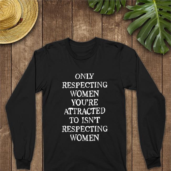 Shirts That Go Hard Merch Only Respecting Women You're Attracted To Isn't Respecting Women V Neck T Shirt