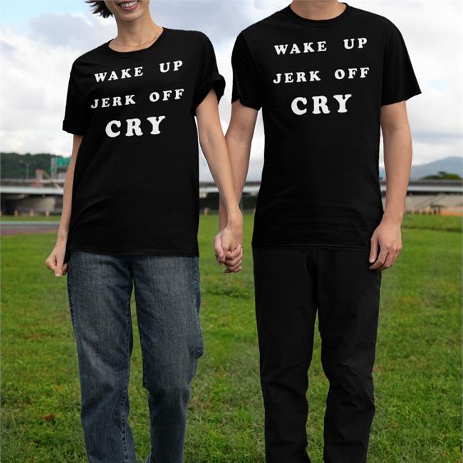 Wake Up Jerk Off Cry Shirt