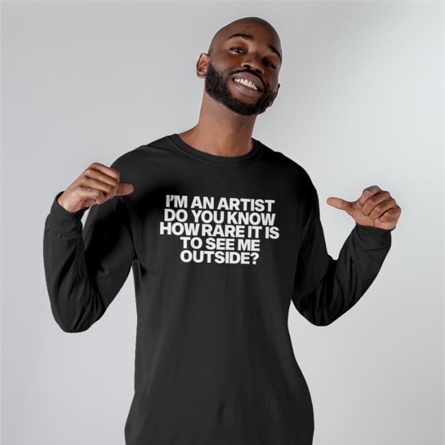 I'm An Artist Do You Know How Rare It Is To See Me Outside Sweatshirt Shazdidthis