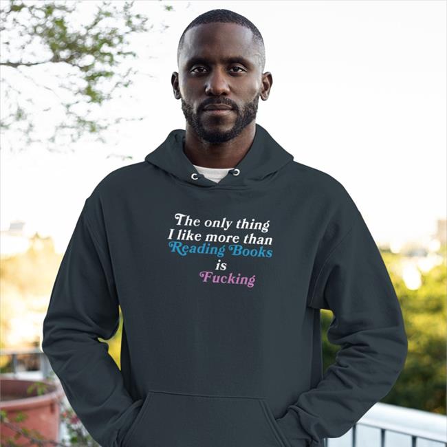 Shirts That Go Hard The Only Thing I Like More Than Reading Books Is Fucking Hoodie