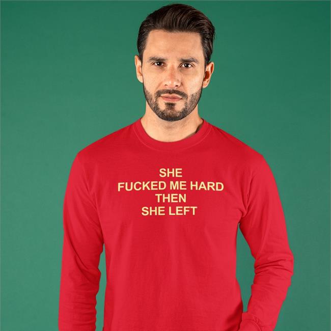 Shirts That Go Hard She Fucked Me Hard Then She Left Tee