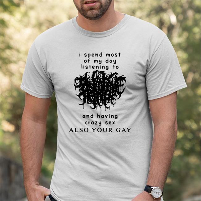 Shirts With Threatening Auras I Spend Most Of My Day Listening To And Having Crazy Sex T-Shirt