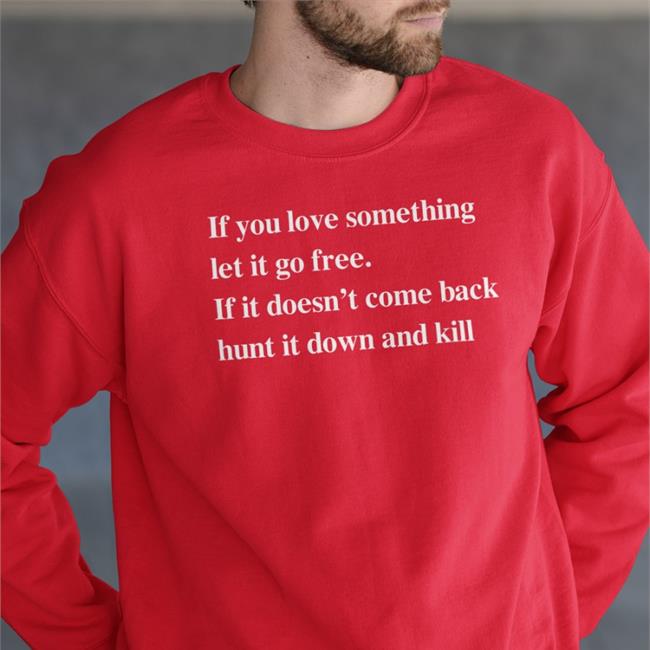 If You Love Something Let It Go Free If It Doesn’T Come Back Hunt It Down And Kill Long Sleeve T Shirt