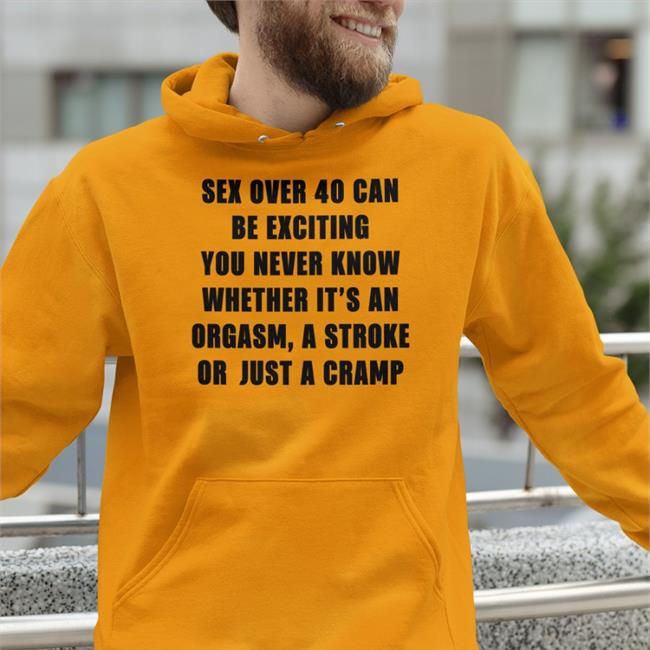 Sex Over 40 Can Be Exciting You Never Know Whether It’S An Orgasm Shirts