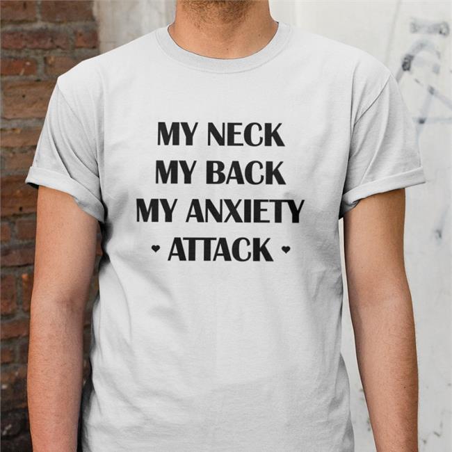 Shirts That Go Hard My Neck My Back My Anxiety Attack TShirt