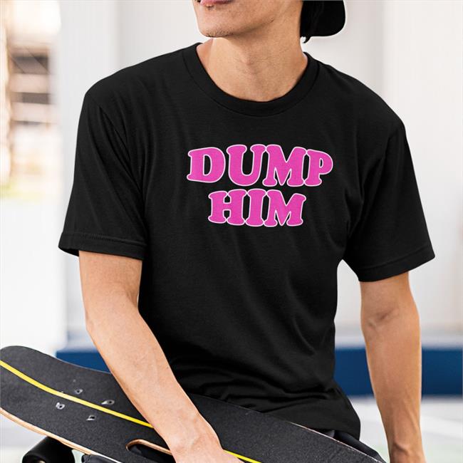Dump Him Shirt