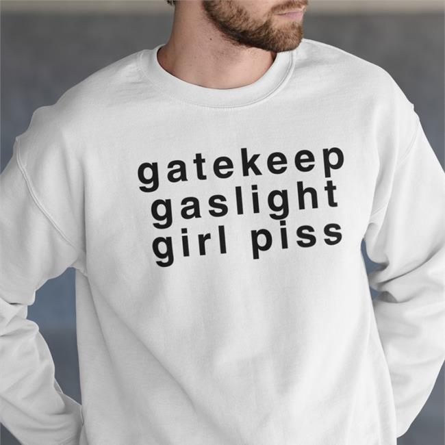 Gatekeep Gaslight Girl Piss Shirt Shirts That Go Hard