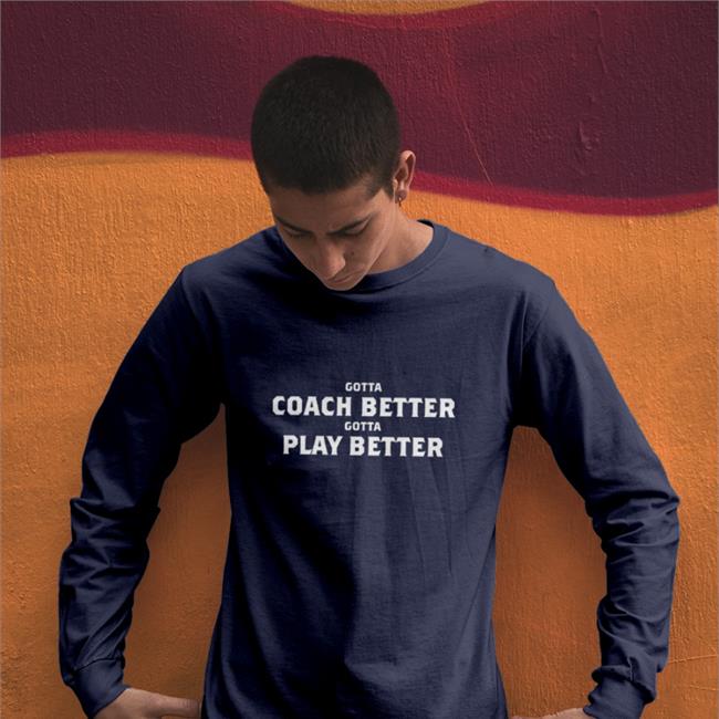 Gotta Coach Better Gotta Play Better Shirt