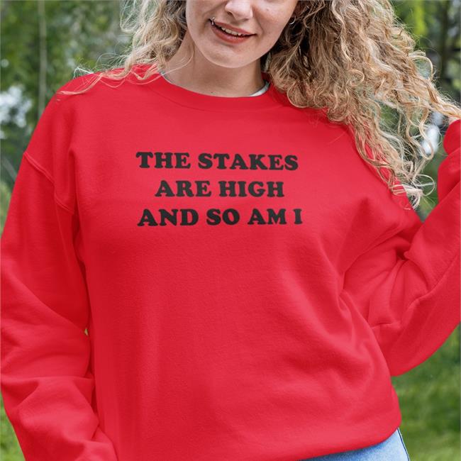 The Stakes Are High And So Am I T Shirt Shirts That Go Hard