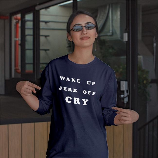 Wake Up Jerk Off Cry Tee Shirt Shirts That Go Hard Wake Up Jerk Off Cry Hoodie