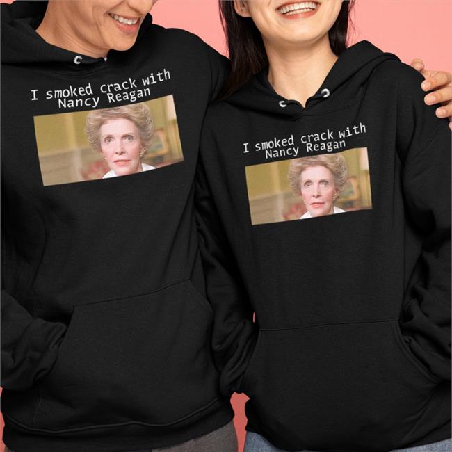 Shirts That Go Hard I Smoked Crack With Nacy Reagan Hooded Sweatshirt Anne Frances Davis Reagan
