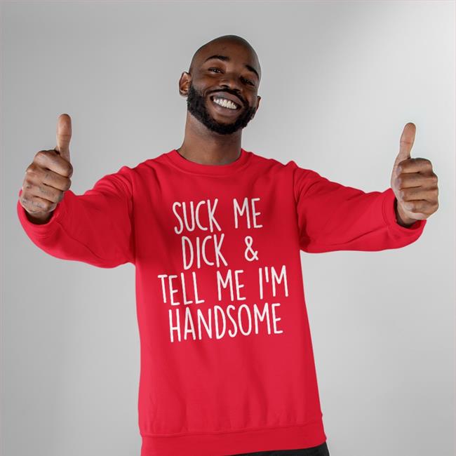 Suck My Dick Tell Me I'm Handsome Shirt