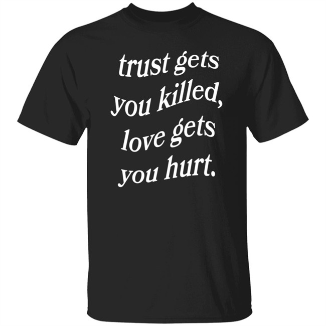 Trust Gets You Killed Love Gets You Hurt Shirt Yours Truly Clothing