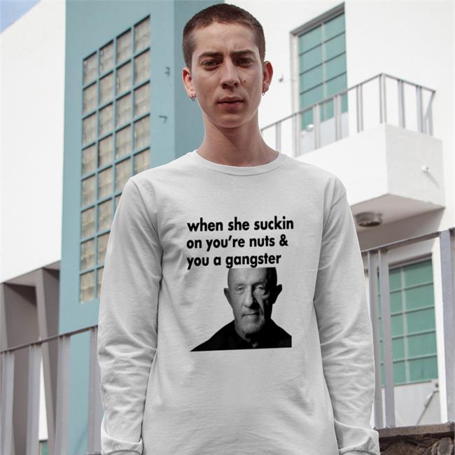 ExtremeBlitz When She Suckin On You're Nuts And You A Gangster Long Sleeve Shirt Mike Ehrmantraut