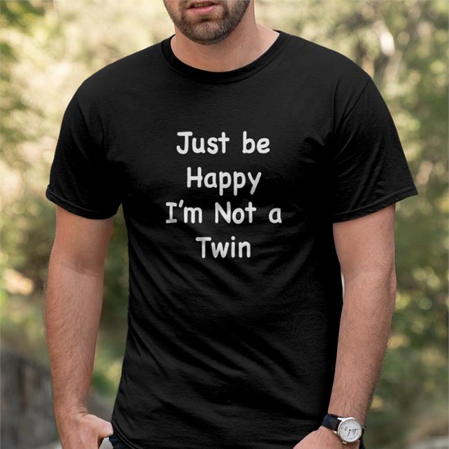Just Be Happy I'm Not A Twin Shirts Just Be Happy I'm Not A Twin Long Sleeve T Shirt