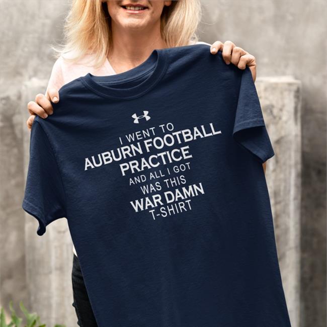 I Went To Auburn Football Practice And All I Got Was This War Damn T Shirt