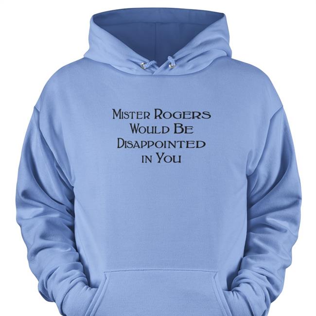 Mister Rogers Would Be Disappointed In You Tee Shirt Warinkapparel
