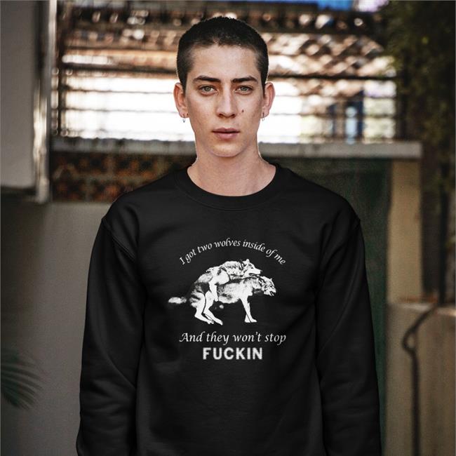 The Good Shirts Shop I Got Two Wolves Inside Of Me And They Won't Stop Fuckin T Shirt Shirts That Go Hard