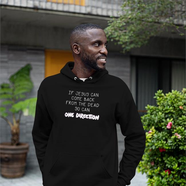Shirts That Go Hard If Jesus Can Come Back From The Dead So Can One Direction Hoodies