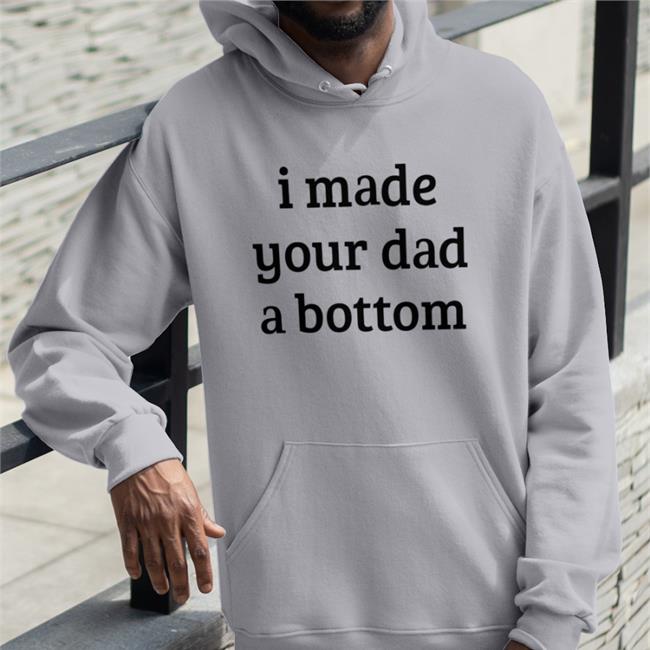 I Made Your Dad A Bottom Tee Shirt